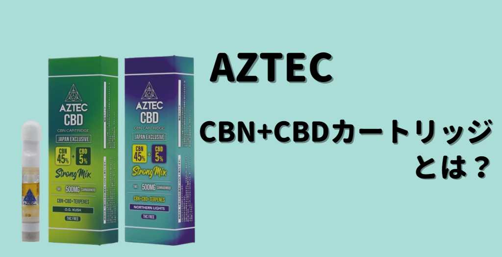 AZTEC(アステカ)CBN+CBDカートリッジって何？